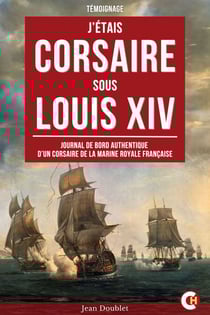 J’étais Corsaire sous Louis XIV - Journal de Bord Authentique d’un Corsaire de la Marine Royale Française
