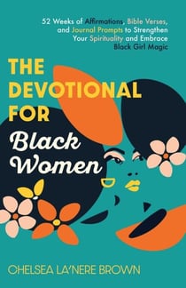 The Devotional for Black Women - 52 Weeks of Affirmations, Bible Verses, and Journal Prompts to Strengthen Your Spirituality and Embrace Black Girl Magic
