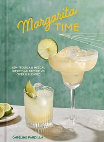 Margarita Time - 60+ Tequila &amp; Mezcal Cocktails, Served Up, Over &amp; Blended