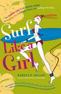 Surf Like a Girl: The Surfer Girl's Ultimate Guide to Paddling Out, Catching a Wave, and Surfing with Aloha