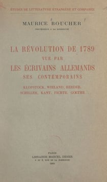 La Révolution de 1789 vue par les écrivains allemands, ses contemporains - Klopstock, Wieland, Herder, Schiller, Kant, Fichte, Gœthe...