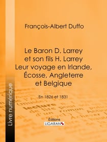 Le Baron D. Larrey et son fils H. Larrey. Leur voyage en Irlande, Écosse, Angleterre et Belgique - En 1826 et 1831