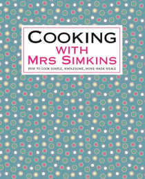 Cooking With Mrs Simkins - How to cook simple, wholesome, home-made meals