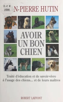 Avoir un bon chien - Traité d'éducation et de savoir-vivre à l'usage des chiens... et de leurs maîtres