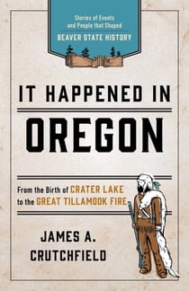 It Happened In Oregon - Stories of Events and People that Shaped Beaver State History