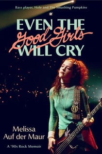 Even the Good Girls Will Cry - A '90s Rock Memoir
