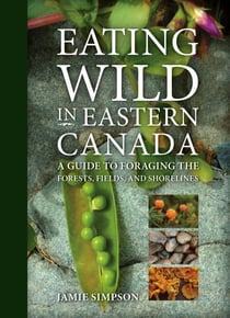 Eating Wild in Eastern Canada - A Guide to Foraging the Forests, Fields, and Shorelines