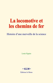 La locomotive et les chemins de fer - Histoire d’une merveille de la science
