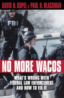 No More Wacos - What's Wrong With Federal Law Enforcement and How to Fix It