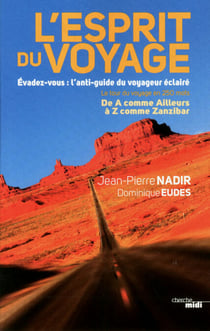 L'esprit du voyage - Évadez-vous : l'anti-guide du voyageur éclairé