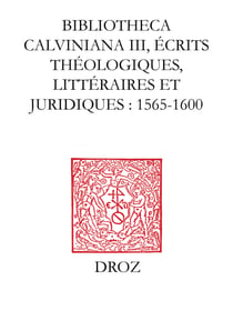 Bibliotheca Calviniana. Les oeuvres de Jean Calvin publiées au XVIe siècle. III,Ecrits théologiques, littéraires et juridiques : 1565-1600