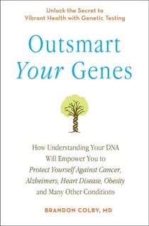 Outsmart Your Genes - How Understanding Your DNA Will Empower You to Protect Yourself Against Cancer,Alzheimer's, Heart Disease, Obesity, and Many Other Conditions