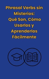 Phrasal Verbs: sin misterios, Qué Son,Cómo Usarlos y Aprenderlos Facilmente