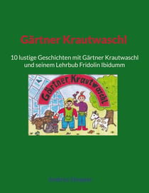 Gärtner Krautwaschl - 10 lustige Geschichten mit Gärtner Krautwaschl und seinem Lehrbub Fridolin Ibidumm