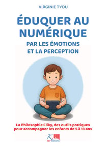 Eduquer au numérique par les émotions et la perception - La Philosophie Cliky, des outils pratiques  pour accompagner les enfants de 5 à 13 ans
