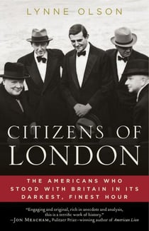 Citizens of London - The Americans Who Stood with Britain in Its Darkest, Finest Hour