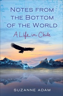Notes from the Bottom of the World - A Life in Chile