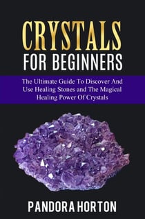 Crystals for Beginners: The Ultimate Guide to Discover and Use Healing Stones and the Magical Healing Power of Crystals - Self-help, #1