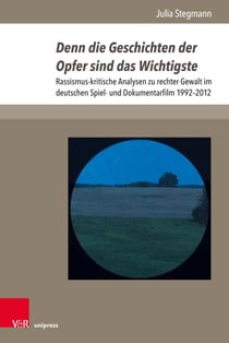Denn die Geschichten der Opfer sind das Wichtigste - Rassismus-kritische Analysen zu rechter Gewalt im deutschen Spiel- und Dokumentarfilm 1992–2012