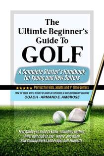 The Ultimate Beginners Guide To Golf: A Complete Starter’s Handbook for Young and New Golfers