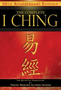 The Complete I Ching — 10th Anniversary Edition - The Definitive Translation by Taoist Master Alfred Huang