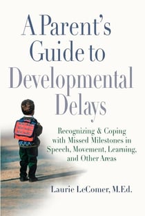 A Parent's Guide to Developmental Delays - Recognizing and Coping with Missed Milestones in Speech, Movement, Learning, andOther Areas