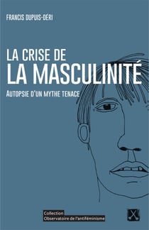 La crise de la masculinité - Autopsie d'un mythe tenace