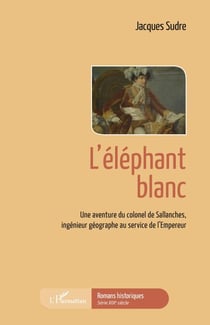 L'éléphant blanc - Une aventure du colonel de Sallanches, ingénieur géographe au service de l'Empereur