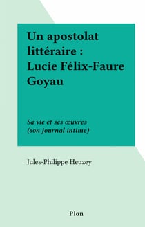 Un apostolat littéraire : Lucie Félix-Faure Goyau - Sa vie et ses œuvres (son journal intime)