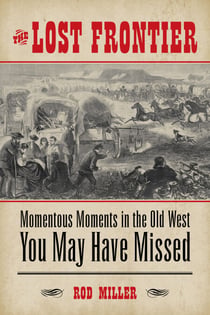 Lost Frontier - Momentous Moments in the Old West You May Have Missed