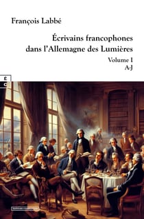 Écrivains francophones dans l’Allemagne des Lumières - Volume I - A-J