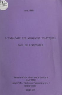 L'idéologie des almanachs politiques sous le Directoire - Mémoire de maîtrise présenté sous la direction de Michel Vovelle devant l'UFR d'Histoire de l'Université de Paris I Panthéon Sorbonne en novembre 1989
