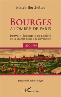 Bourges - À l'ombre de Paris - Pouvoir, économie et société de la Grande Peste à la Révolution (1350-1795)