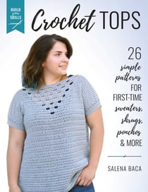Build Your Skills Crochet Tops - 26 Simple Patterns for First-Time Sweaters, Shrugs, Ponchos &amp; More