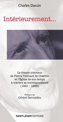 Intérieurement... - Le drame intérieur de Pierre Teilhard de Chardin et l’Église de son temps à travers sa correspondance (1921 – 1955)