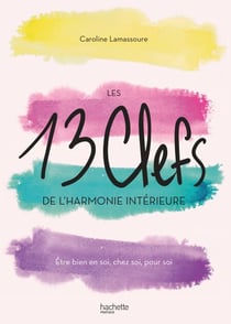Les 13 clefs de l'harmonie intérieure - Être bien en soi, chez soi, pour soi