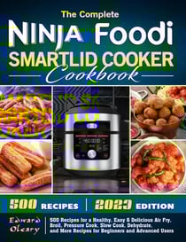 The Complete Ninja Foodi Smartlid Cooker Cookbook: 500 Recipes for a Healthy, Easy &amp; Delicious Air Fry, Broil, Pressure Cook, Slow Cook, Dehydrate, and More Recipes for Beginners and Advanced Users