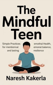The Mindful Teen: Simple Practices for Mental Health, Emotional Balance, and Lasting Resilience