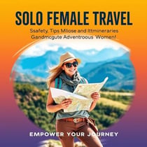 Solo Female Travel: Safety Tips and Itineraries for Adventurous Women