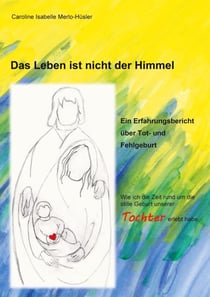 Das Leben ist nicht der Himmel - Ein Erfahrungsbericht über Tot- und Fehlgeburt