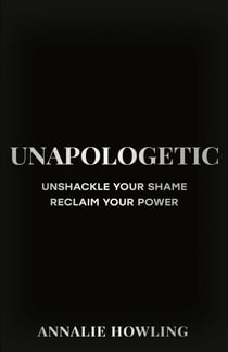 Unapologetic - Unshackle Your Shame, Reclaim Your Power