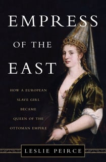 Empress of the East - How a European Slave Girl Became Queen of the Ottoman Empire