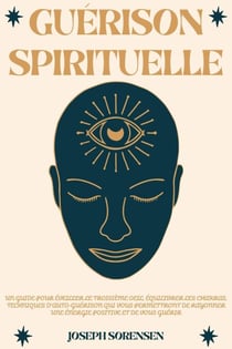 Guérison spirituelle: Un guide pour éveiller le troisième oeil, équilibrer les chakras, techniques d'auto-guérison qui vous permettront de rayonner une énergie positive et de vous guérir