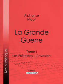 La Grande Guerre - Tome I - Les Prétextes - L'Invasion