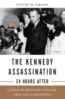 The Kennedy Assassination--24 Hours After - Lyndon B. Johnson's Pivotal First Day as President