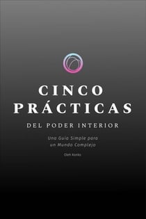 Cinco Prácticas del Poder Interior: Una Guía Simple para un Mundo Complejo