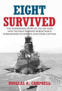 Eight Survived - The Harrowing Story of the USS Flier and the Only Downed World War II Submariners to Survive and Evade Capture