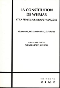 LA CONSTITUTION DE WEIMAR ET LA PENSÉE JURIDIQUE FRANÇAISE - Réceptions, métamorphoses, actualités