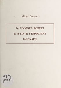 Le Colonel Robert et la fin de l'Indochine japonaise - Communication donnée le 28 avril 1994 devant la Société d'Agriculture, Sciences et Arts de Douai