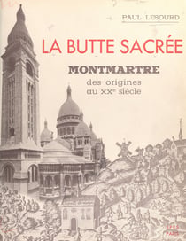 La butte sacrée - Montmartre des origines au XXe siècle